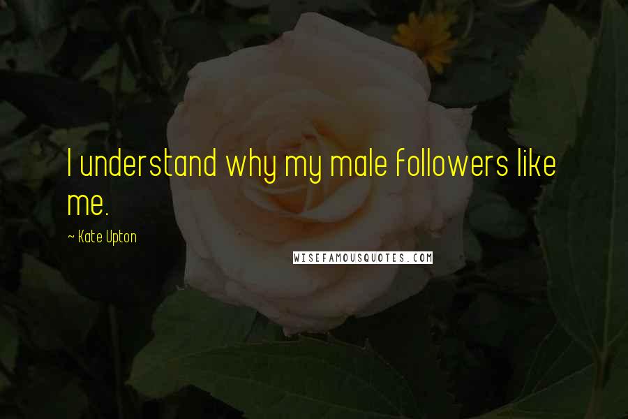 Kate Upton Quotes: I understand why my male followers like me.