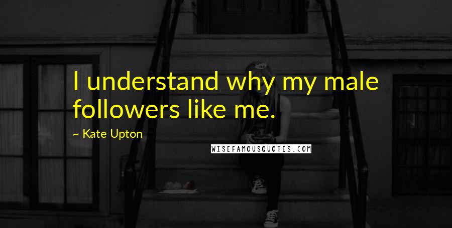 Kate Upton Quotes: I understand why my male followers like me.