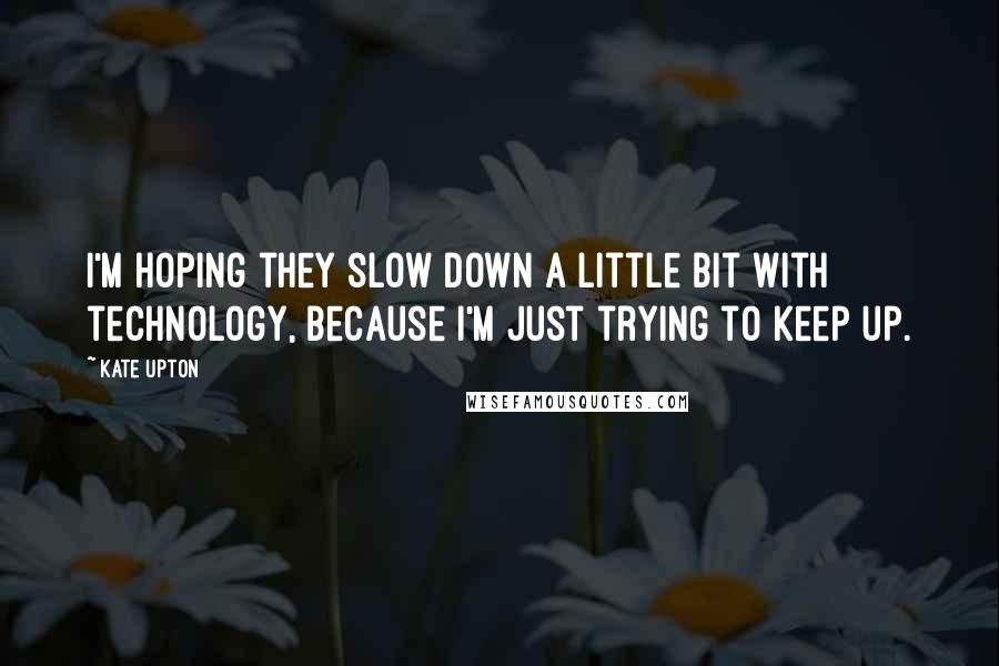 Kate Upton Quotes: I'm hoping they slow down a little bit with technology, because I'm just trying to keep up.