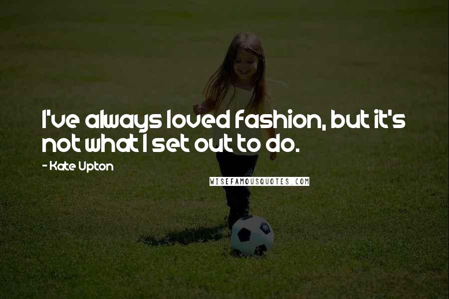 Kate Upton Quotes: I've always loved fashion, but it's not what I set out to do.