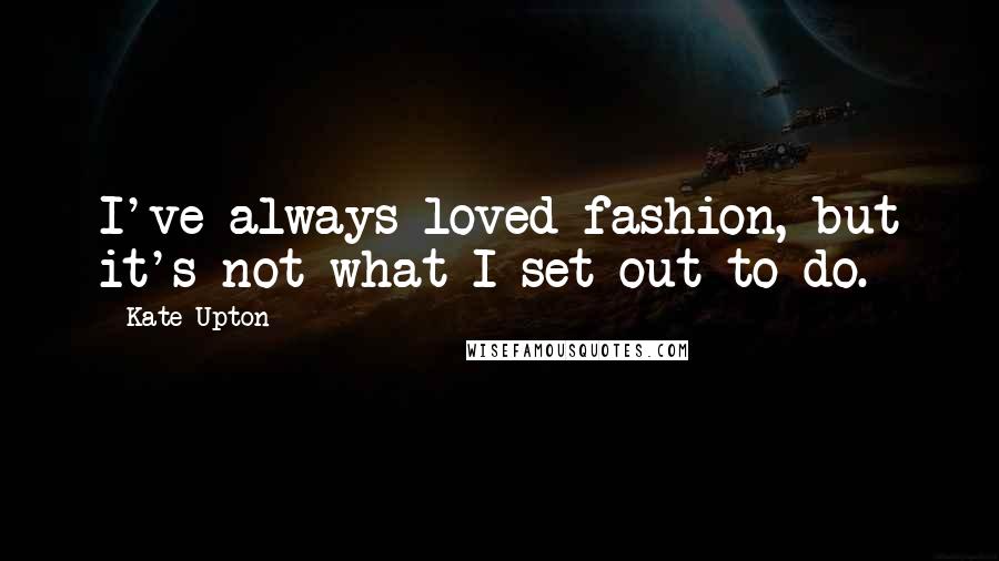 Kate Upton Quotes: I've always loved fashion, but it's not what I set out to do.