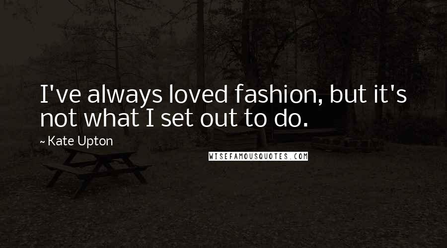 Kate Upton Quotes: I've always loved fashion, but it's not what I set out to do.
