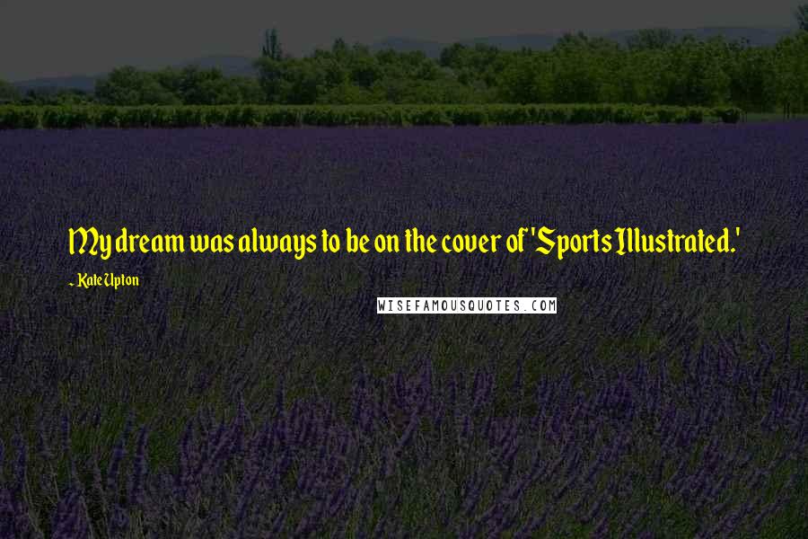 Kate Upton Quotes: My dream was always to be on the cover of 'Sports Illustrated.'