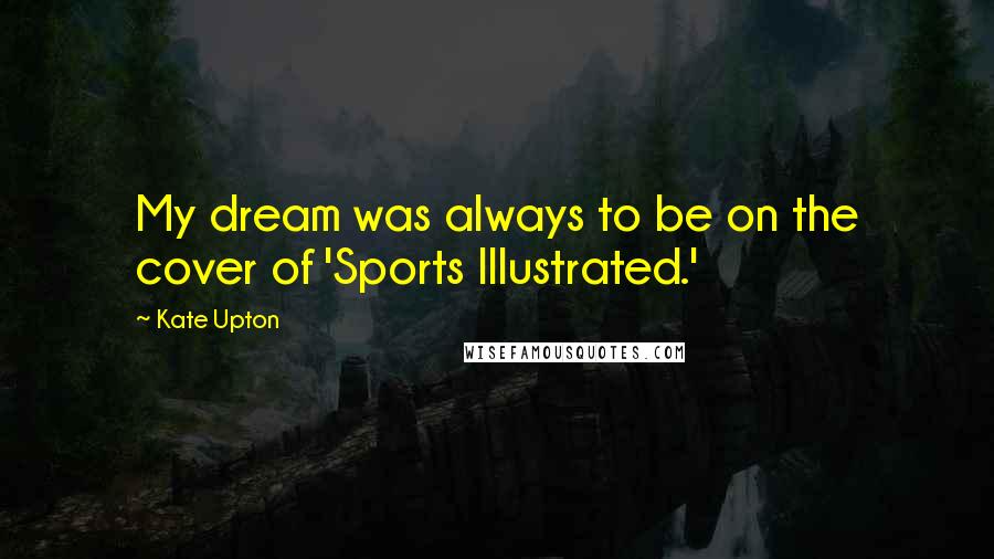 Kate Upton Quotes: My dream was always to be on the cover of 'Sports Illustrated.'