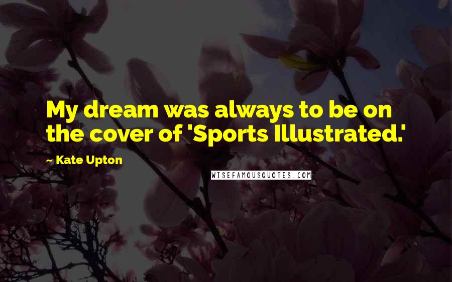 Kate Upton Quotes: My dream was always to be on the cover of 'Sports Illustrated.'