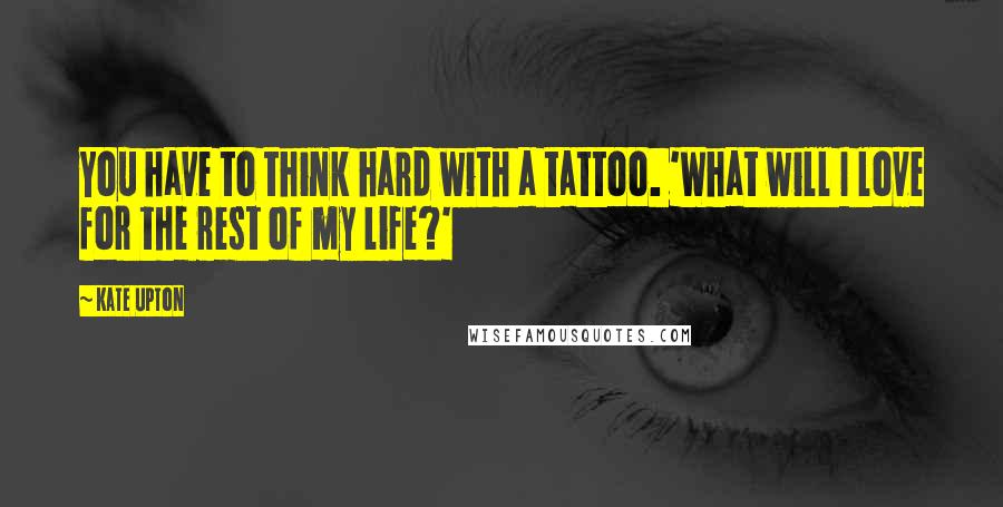 Kate Upton Quotes: You have to think hard with a tattoo. 'What will I love for the rest of my life?'