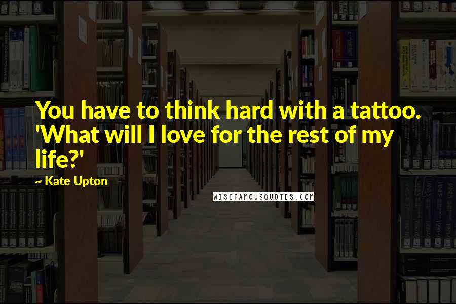 Kate Upton Quotes: You have to think hard with a tattoo. 'What will I love for the rest of my life?'