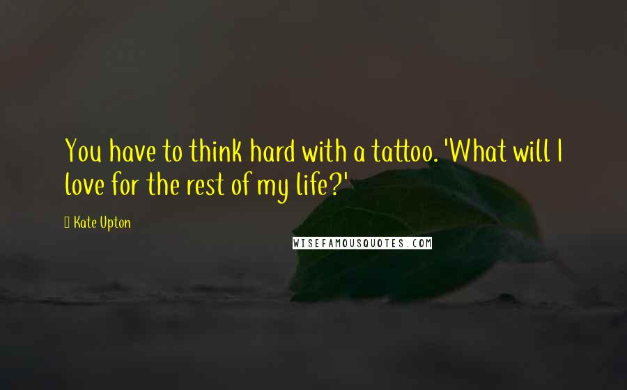 Kate Upton Quotes: You have to think hard with a tattoo. 'What will I love for the rest of my life?'