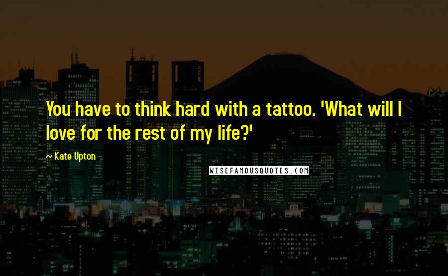 Kate Upton Quotes: You have to think hard with a tattoo. 'What will I love for the rest of my life?'