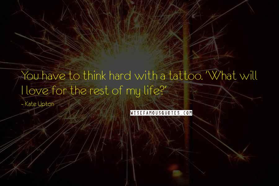 Kate Upton Quotes: You have to think hard with a tattoo. 'What will I love for the rest of my life?'