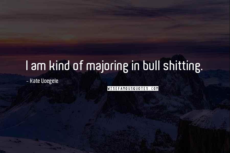 Kate Voegele Quotes: I am kind of majoring in bull shitting.