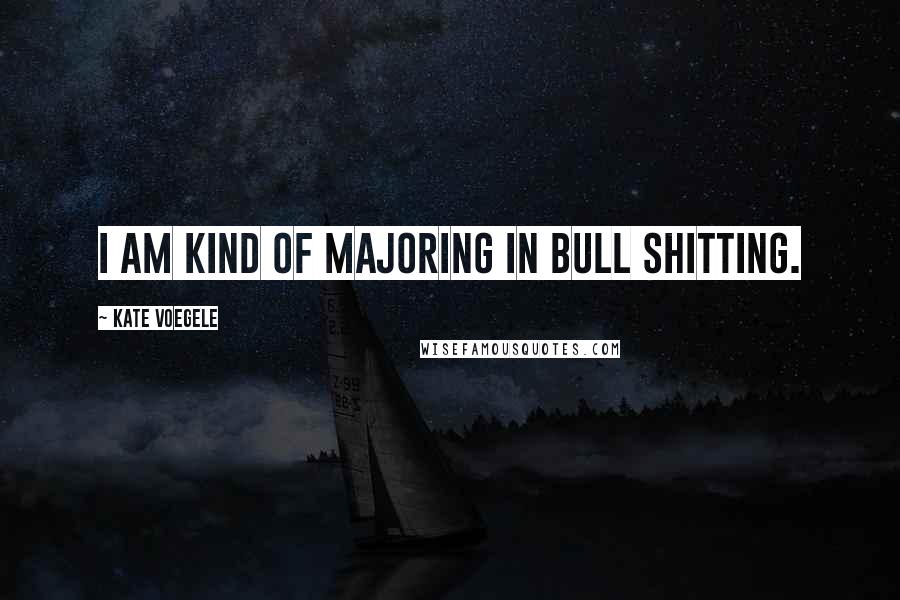 Kate Voegele Quotes: I am kind of majoring in bull shitting.