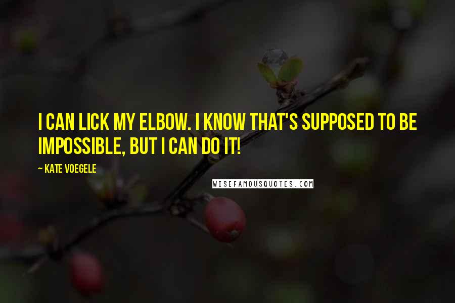 Kate Voegele Quotes: I can lick my elbow. I know that's supposed to be impossible, but I can do it!