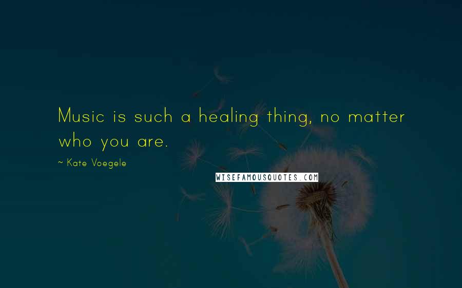 Kate Voegele Quotes: Music is such a healing thing, no matter who you are.