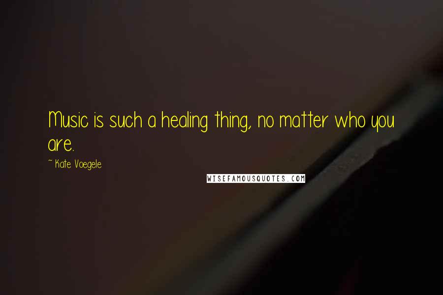 Kate Voegele Quotes: Music is such a healing thing, no matter who you are.