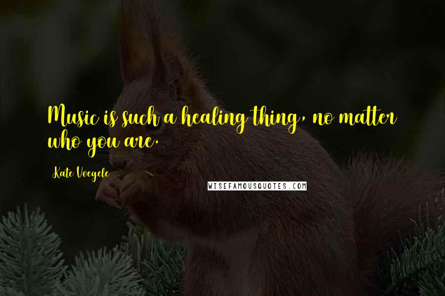 Kate Voegele Quotes: Music is such a healing thing, no matter who you are.