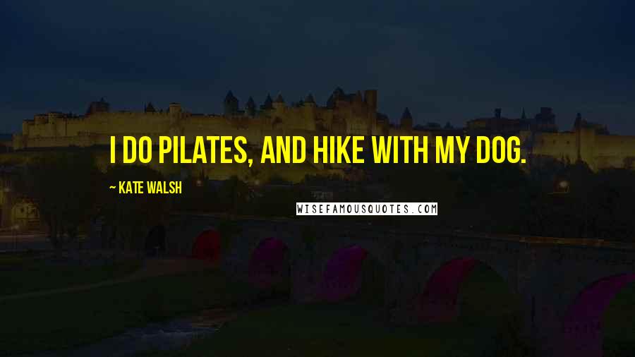 Kate Walsh Quotes: I do Pilates, and hike with my dog.