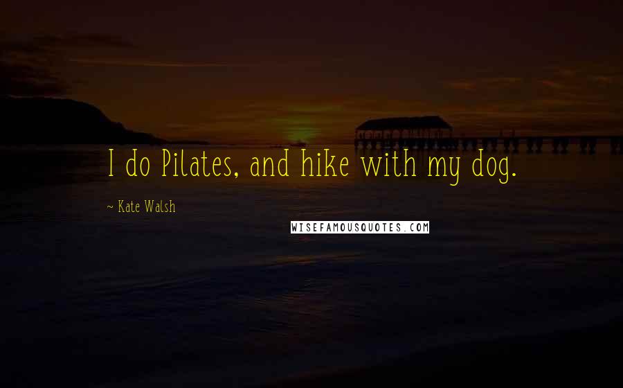 Kate Walsh Quotes: I do Pilates, and hike with my dog.