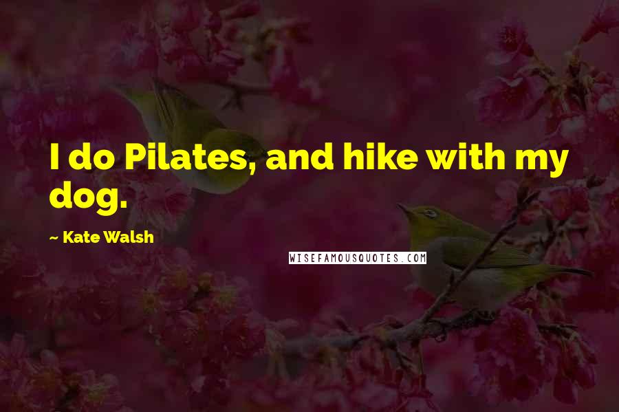 Kate Walsh Quotes: I do Pilates, and hike with my dog.