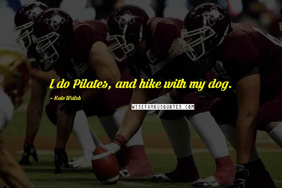 Kate Walsh Quotes: I do Pilates, and hike with my dog.