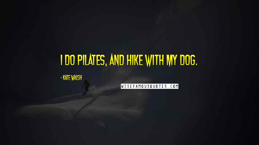 Kate Walsh Quotes: I do Pilates, and hike with my dog.