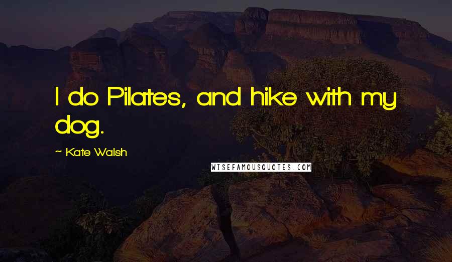 Kate Walsh Quotes: I do Pilates, and hike with my dog.