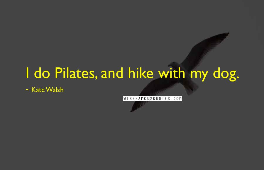 Kate Walsh Quotes: I do Pilates, and hike with my dog.