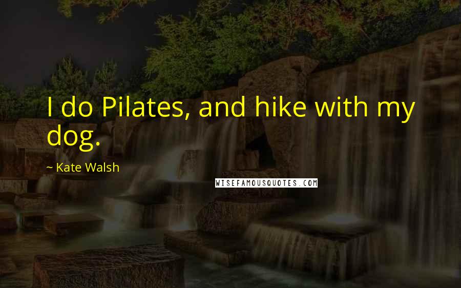 Kate Walsh Quotes: I do Pilates, and hike with my dog.