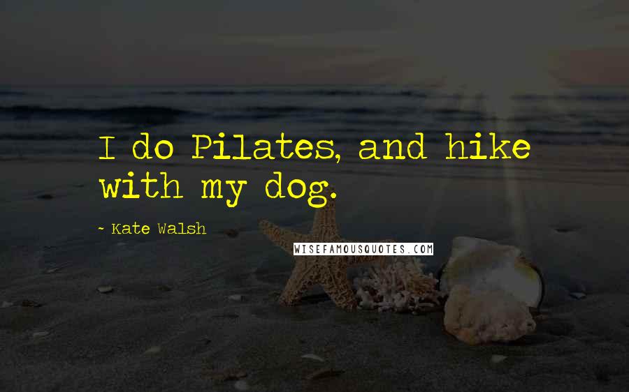 Kate Walsh Quotes: I do Pilates, and hike with my dog.