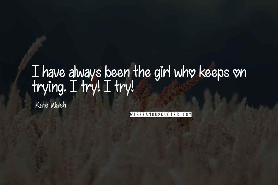 Kate Walsh Quotes: I have always been the girl who keeps on trying. I try! I try!