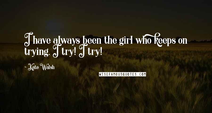 Kate Walsh Quotes: I have always been the girl who keeps on trying. I try! I try!