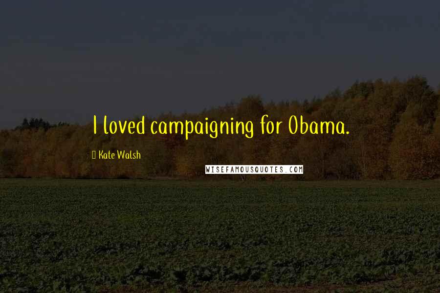 Kate Walsh Quotes: I loved campaigning for Obama.