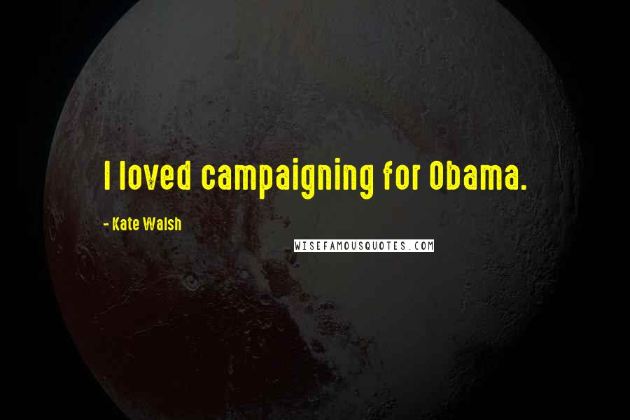 Kate Walsh Quotes: I loved campaigning for Obama.