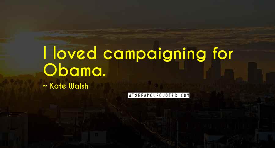 Kate Walsh Quotes: I loved campaigning for Obama.