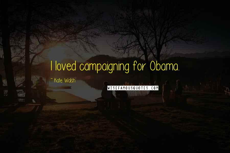 Kate Walsh Quotes: I loved campaigning for Obama.