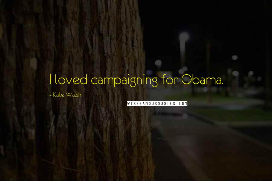 Kate Walsh Quotes: I loved campaigning for Obama.