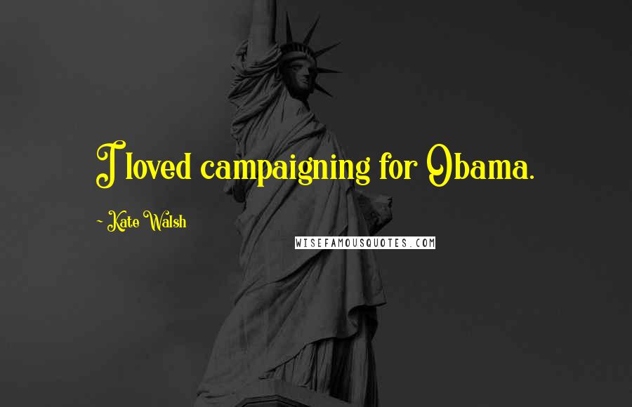 Kate Walsh Quotes: I loved campaigning for Obama.