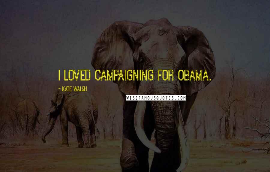 Kate Walsh Quotes: I loved campaigning for Obama.