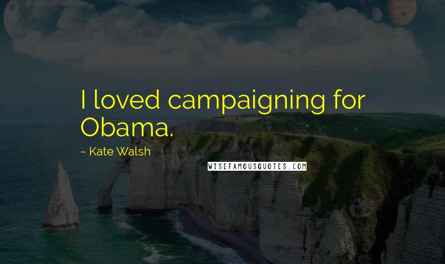 Kate Walsh Quotes: I loved campaigning for Obama.