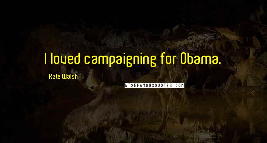 Kate Walsh Quotes: I loved campaigning for Obama.