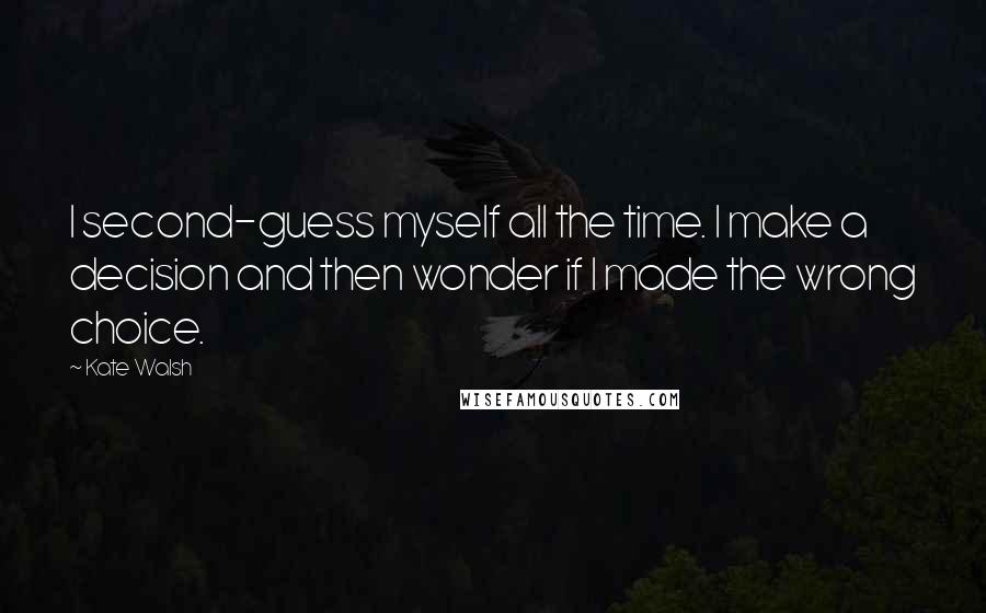 Kate Walsh Quotes: I second-guess myself all the time. I make a decision and then wonder if I made the wrong choice.