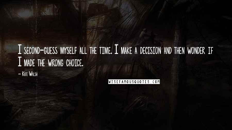 Kate Walsh Quotes: I second-guess myself all the time. I make a decision and then wonder if I made the wrong choice.