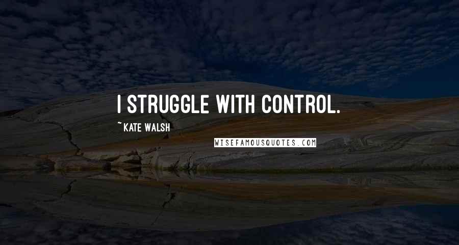 Kate Walsh Quotes: I struggle with control.