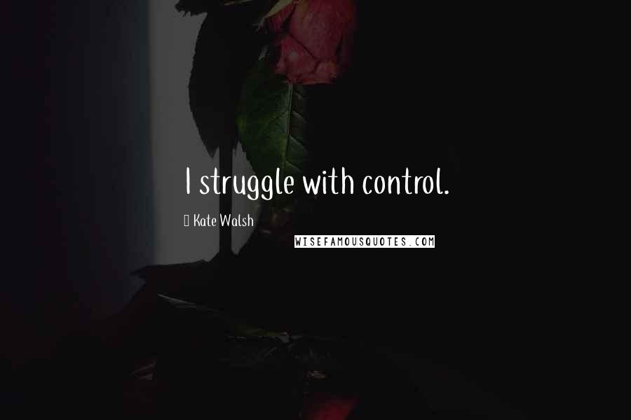 Kate Walsh Quotes: I struggle with control.