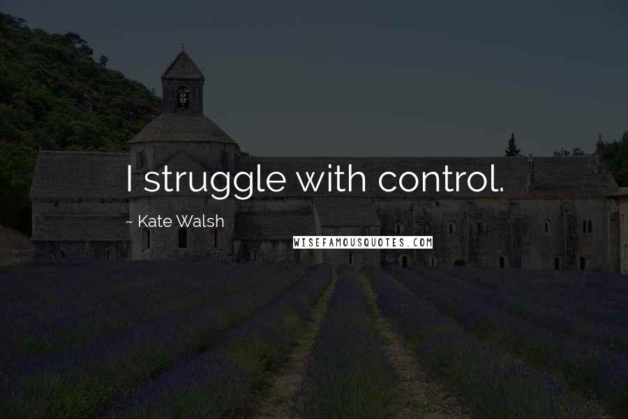 Kate Walsh Quotes: I struggle with control.