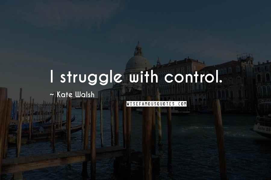 Kate Walsh Quotes: I struggle with control.