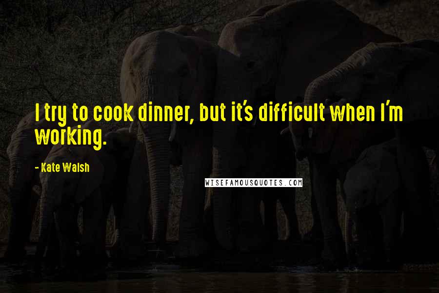 Kate Walsh Quotes: I try to cook dinner, but it's difficult when I'm working.