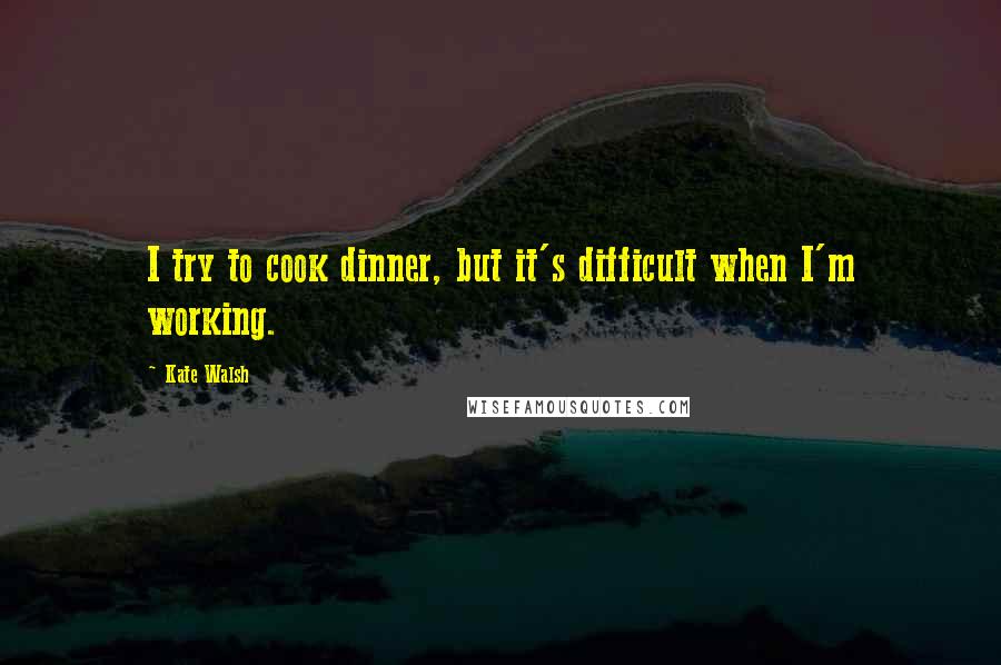 Kate Walsh Quotes: I try to cook dinner, but it's difficult when I'm working.