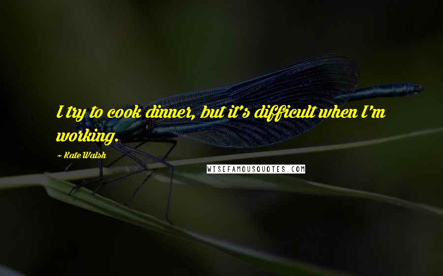 Kate Walsh Quotes: I try to cook dinner, but it's difficult when I'm working.