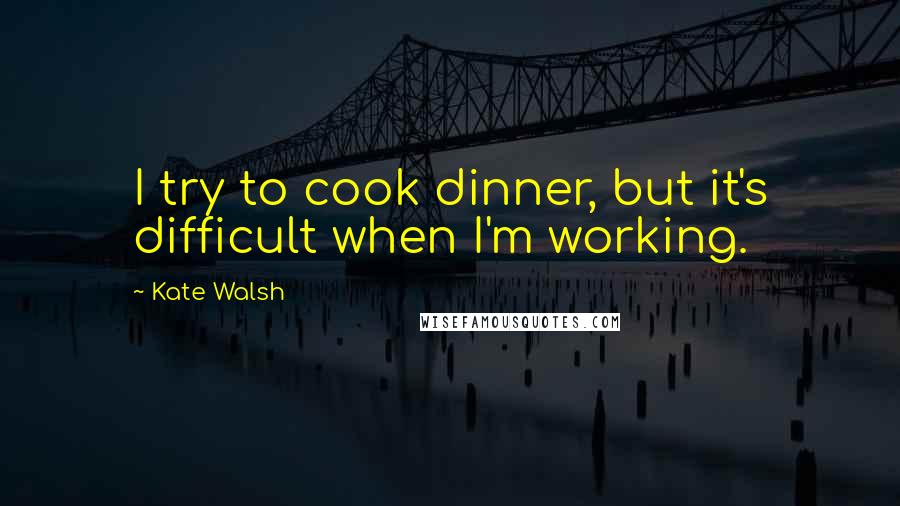 Kate Walsh Quotes: I try to cook dinner, but it's difficult when I'm working.